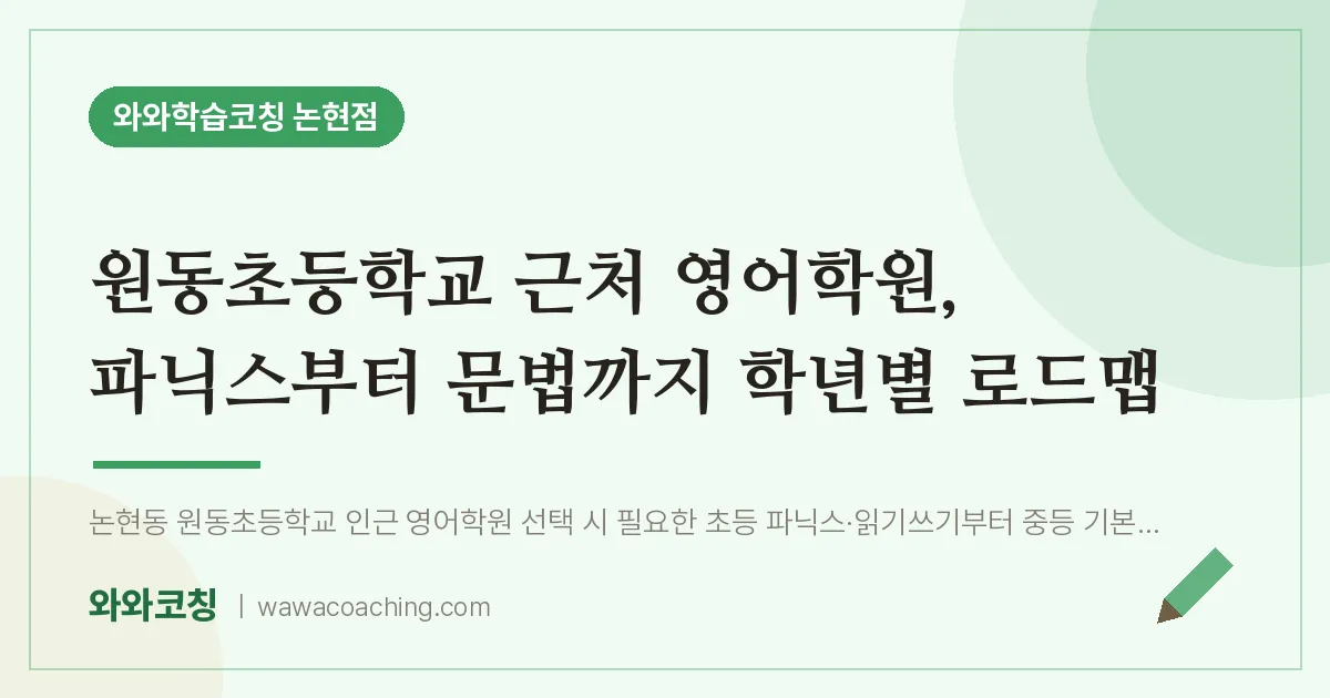 논현동 영어학원, 파닉스부터 문법까지 학년별 로드맵 (원동초등학교) | 와와학습코칭 논현점