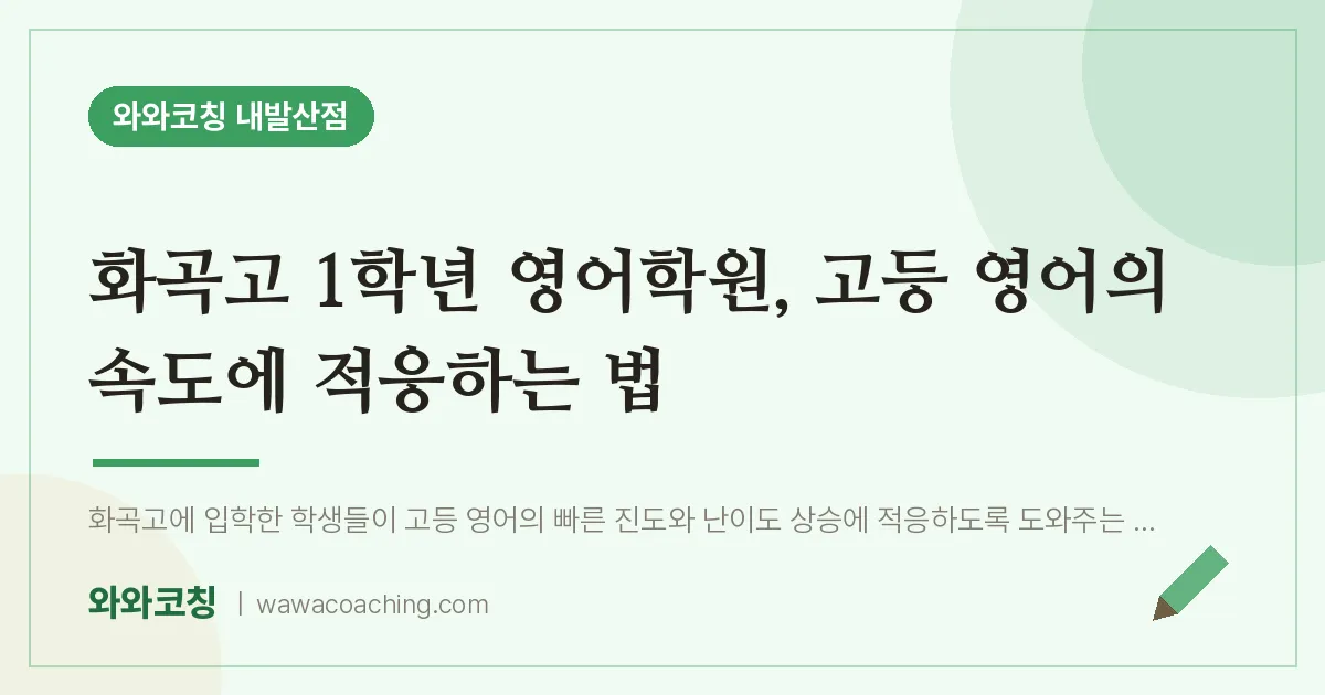 강서구 마곡동 고1 영어학원, 고등 영어의 속도에 적응하는 법 (화곡고) | 와와학습코칭 내발산점