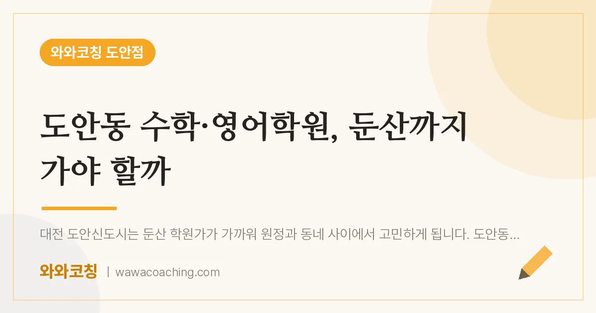 도안동 수학·영어학원, 둔산까지 가야 할까 | 와와학습코칭 도안점