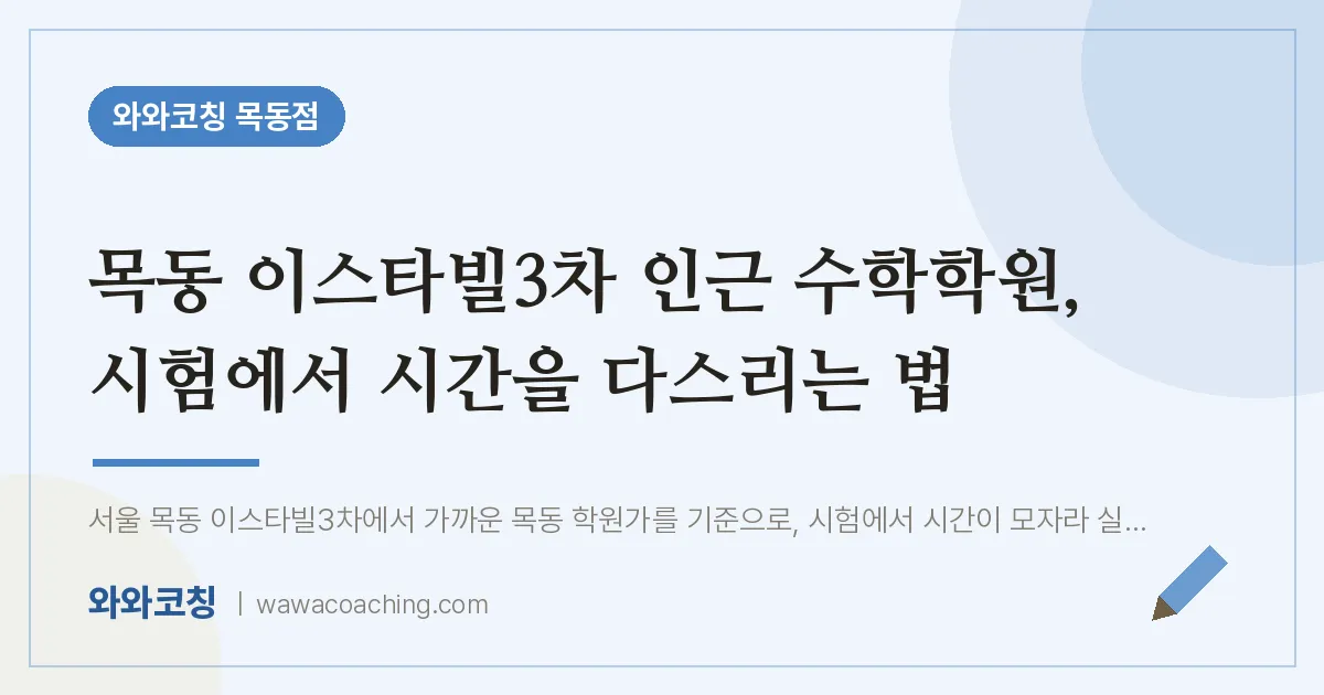 목동 이스타빌3차 인근 수학학원, 시험에서 시간을 다스리는 법 | 와와학습코칭 목동점