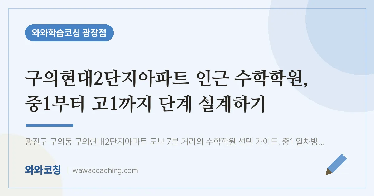 구의동 수학학원, 중1부터 고1까지 단계 설계하기 (구의현대2단지아파트 인근)