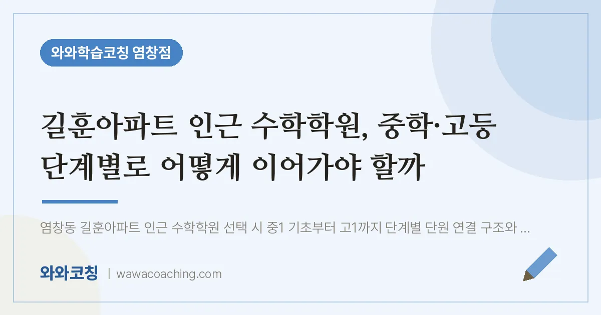 염창동 수학학원, 중학·고등 단계별로 어떻게 이어가야 할까 (길훈아파트 인근)