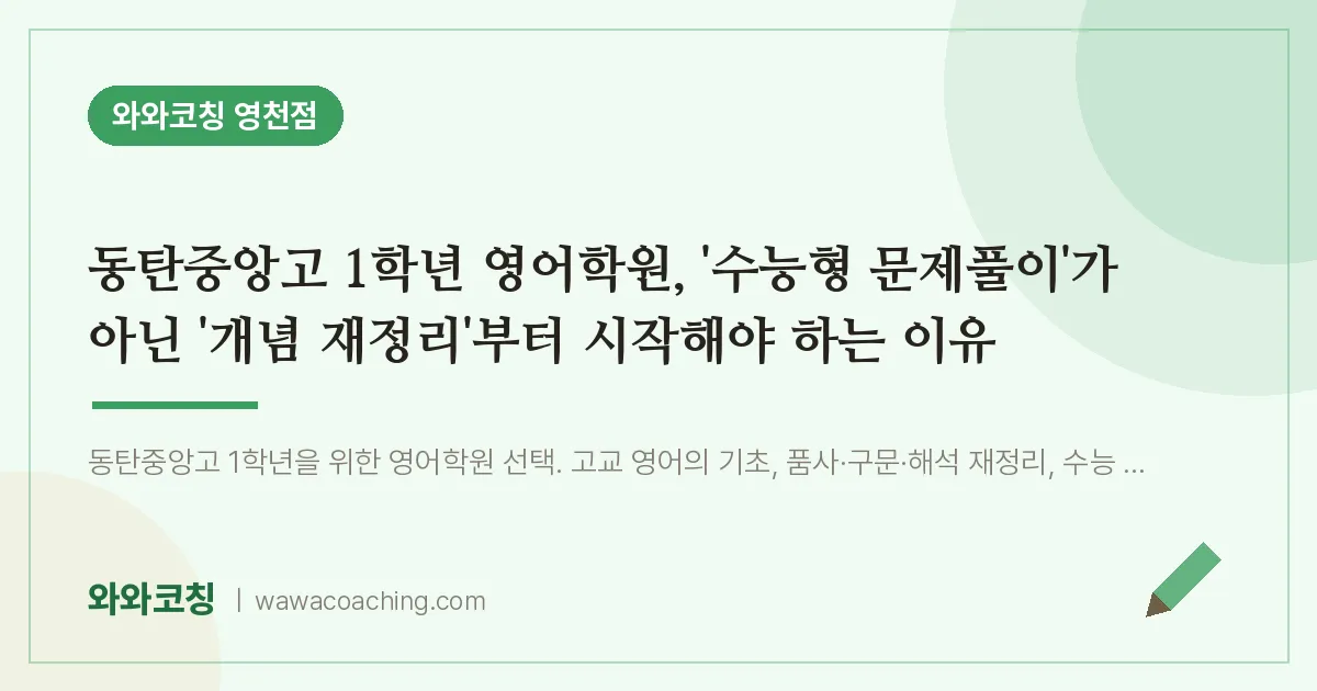 영천동 고1 영어학원, '수능형 문제풀이'가 아닌 '개념 재정리'부터 시작해야 하는 이유 (동탄중앙고)