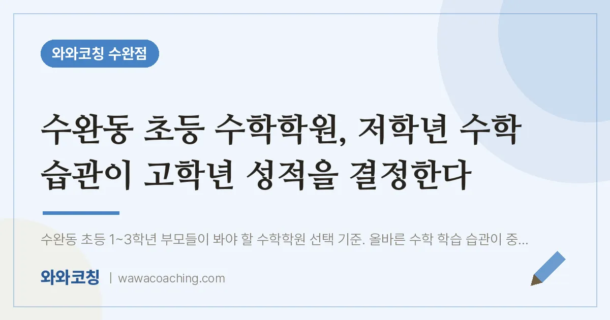 수완동 초등 수학학원, 저학년 수학 습관이 고학년 성적을 결정한다 | 와와학습코칭 수완점