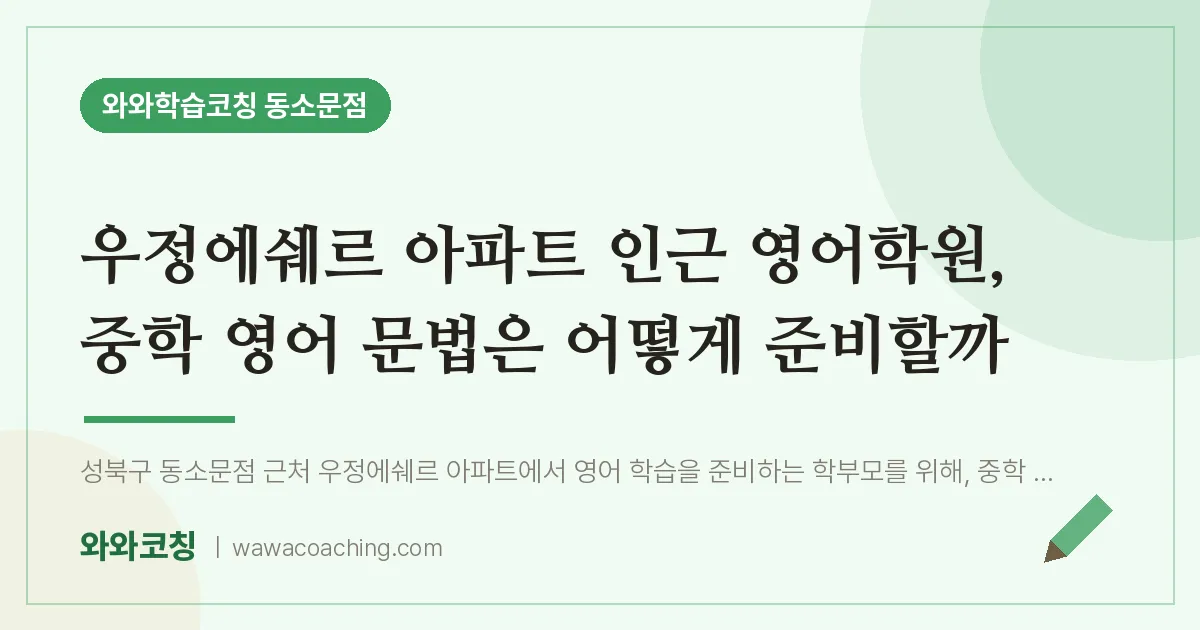 동소문동 영어학원, 중학 영어 문법은 어떻게 준비할까 (우정에쉐르 아파트 인근)