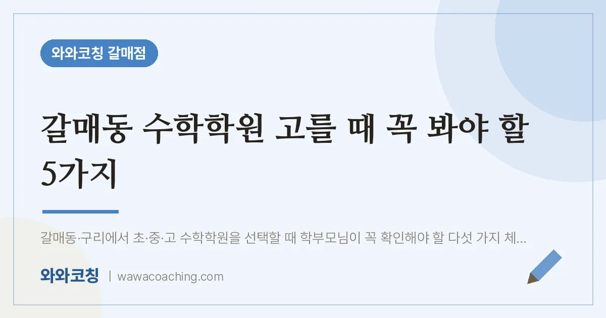 갈매동 수학학원 고를 때 꼭 봐야 할 5가지 | 와와학습코칭 갈매점