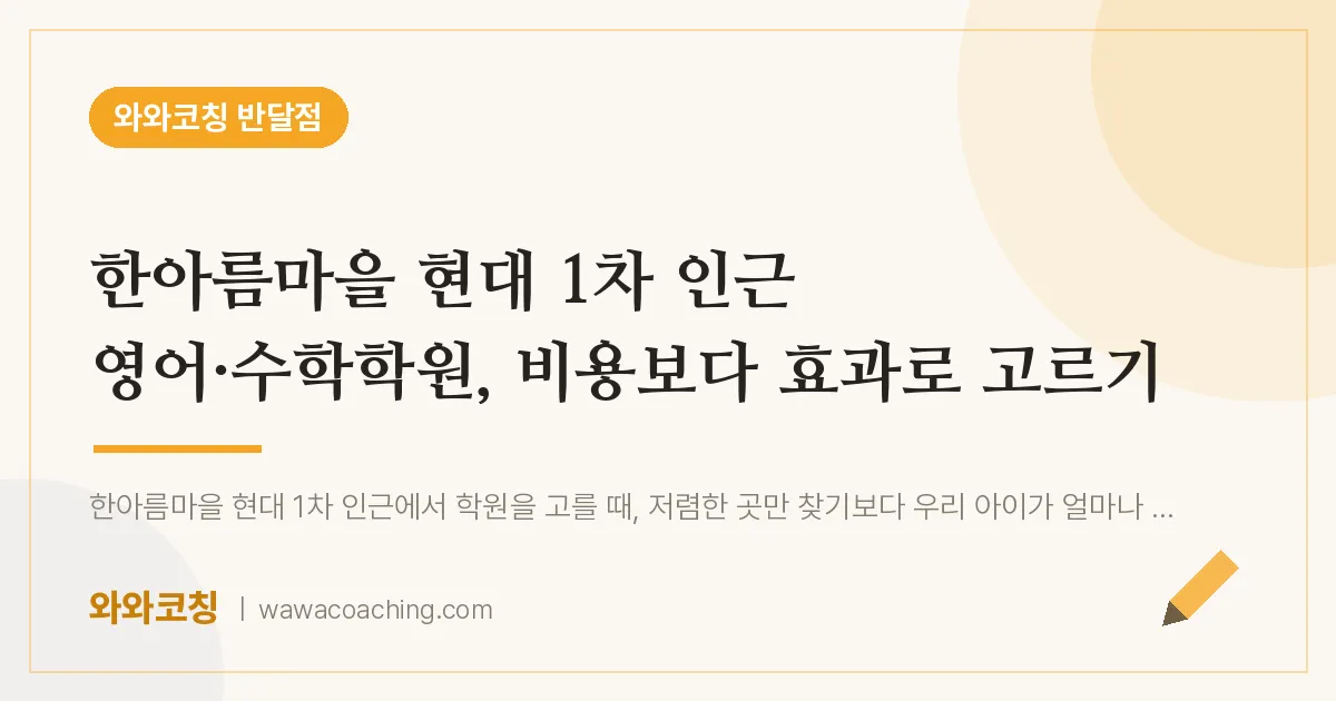 부천시 원미구 상동 영어·수학학원, 비용보다 효과로 고르기 (한아름마을 현대 1차 인근) | 와와학습코칭 반달점