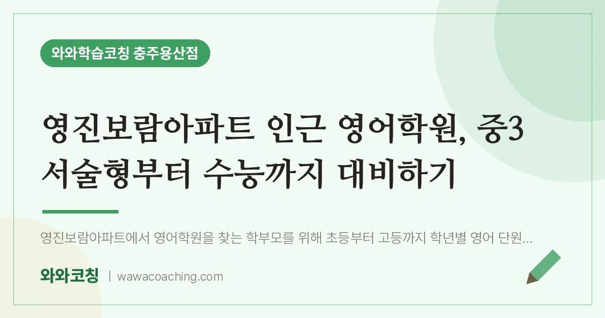 호암동 영어학원, 중3 서술형부터 수능까지 대비하기 (영진보람아파트 인근) | 와와학습코칭 충주용산점