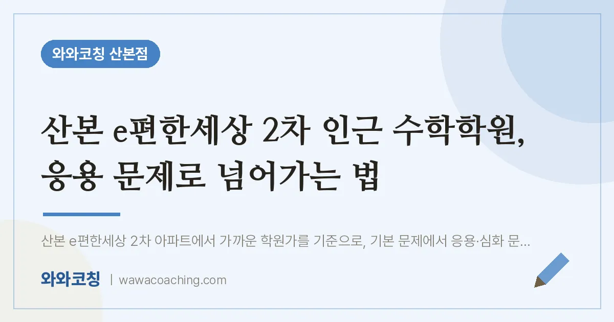 산본 e편한세상 2차 인근 수학학원, 응용 문제로 넘어가는 법 | 와와학습코칭 산본점