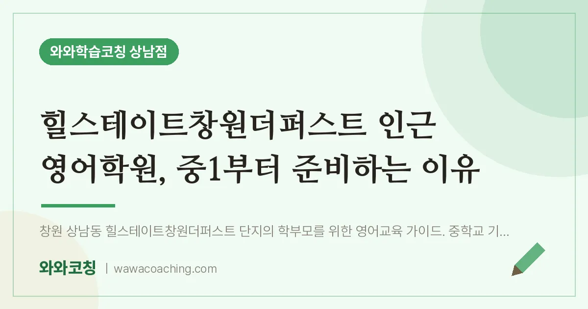 상남동 영어학원, 중1부터 준비하는 이유 (힐스테이트창원더퍼스트 인근)