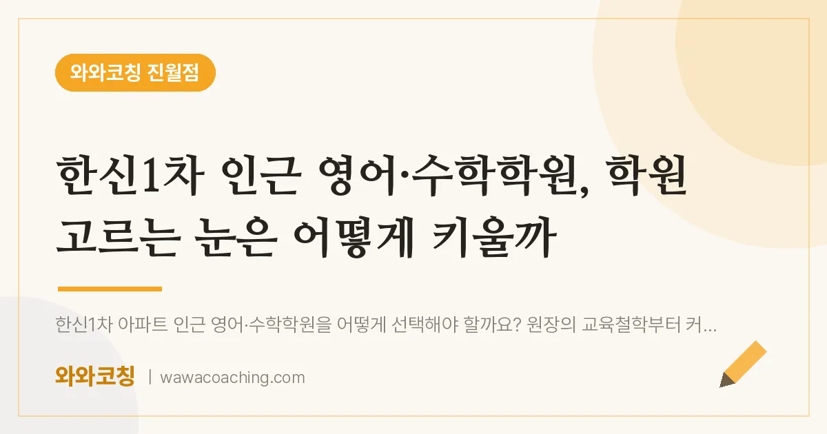 진월동 영어·수학학원, 학원 고르는 눈은 어떻게 키울까 (한신1차 인근) | 와와학습코칭 진월점