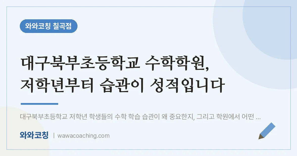 동천동 수학학원, 저학년부터 습관이 성적입니다 (대구북부초등학교) | 와와학습코칭 칠곡점