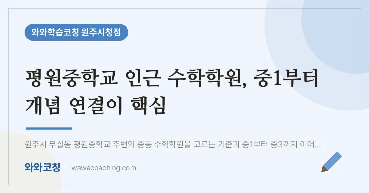 무실동 수학학원, 중1부터 개념 연결이 핵심 (평원교 인근) | 와와학습코칭 원주시청점