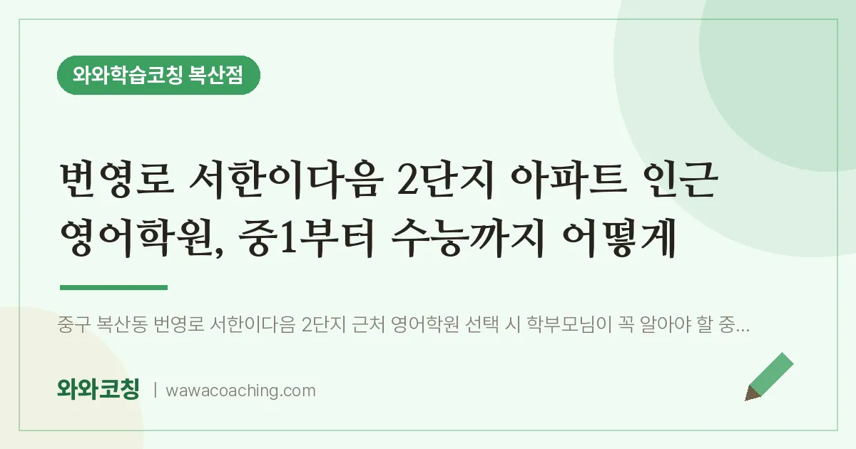 복산동 영어학원, 중1부터 수능까지 어떻게 (번영로 서한이다음 2단지 아파트 인근)