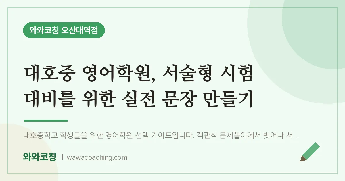 수청동 영어학원, 서술형 시험 대비를 위한 실전 문장 만들기 (대호중) | 와와학습코칭 오산대역점