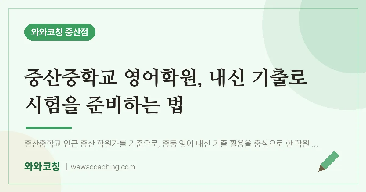 중산동 영어학원, 내신 기출로 시험을 준비하는 법 (중산교 인근) | 와와학습코칭 중산점
