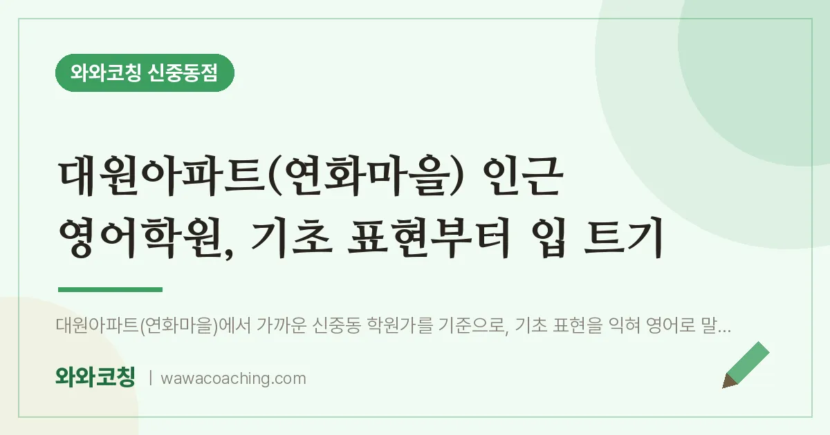 대원아파트(연화마을) 인근 영어학원, 기초 표현부터 입 트기 | 와와학습코칭 신중동점