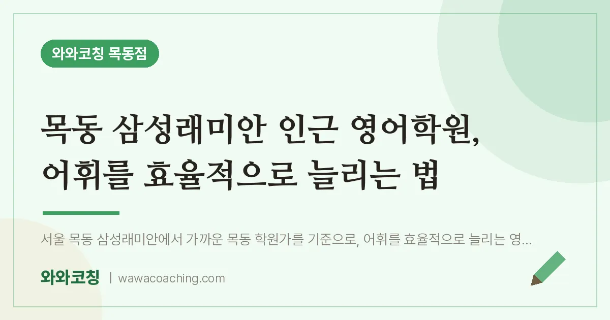 목동 삼성래미안 인근 영어학원, 어휘를 효율적으로 늘리는 법