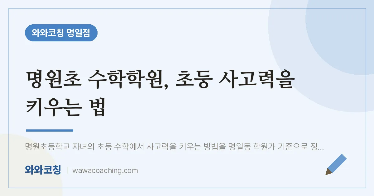 명원초 수학학원, 초등 사고력을 키우는 법 | 와와학습코칭 명일점