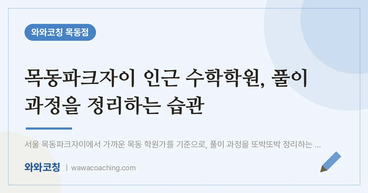 목동파크자이 인근 수학학원, 풀이 과정을 정리하는 습관 | 와와학습코칭 목동점