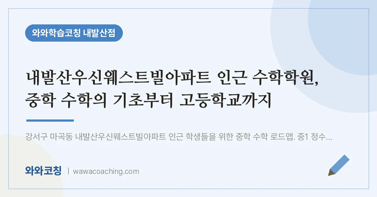강서구 마곡동 수학학원, 중학 수학의 기초부터 고등학교까지 (내발산우신웨스트빌아파트 인근)