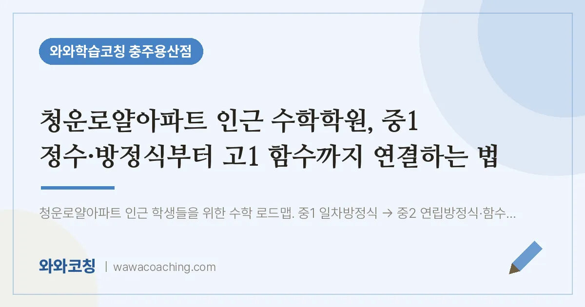 호암동 수학학원, 중1 정수·방정식부터 고1 함수까지 연결하는 법 (청운로얄아파트 인근)