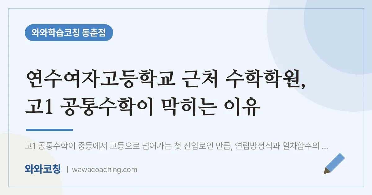 동춘동 수학학원, 고1 공통수학이 막히는 이유 (연수여자고등학교) | 와와학습코칭 동춘점