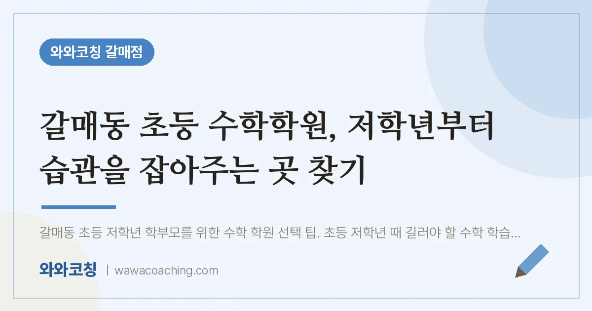 갈매동 초등 수학학원, 저학년부터 습관을 잡아주는 곳 찾기