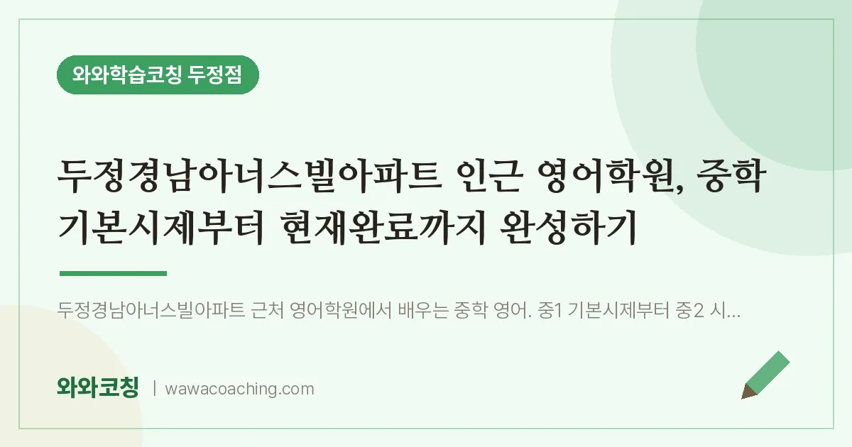 두정동 영어학원, 중학 기본시제부터 현재완료까지 완성하기 (두정경남아너스빌아파트 인근)