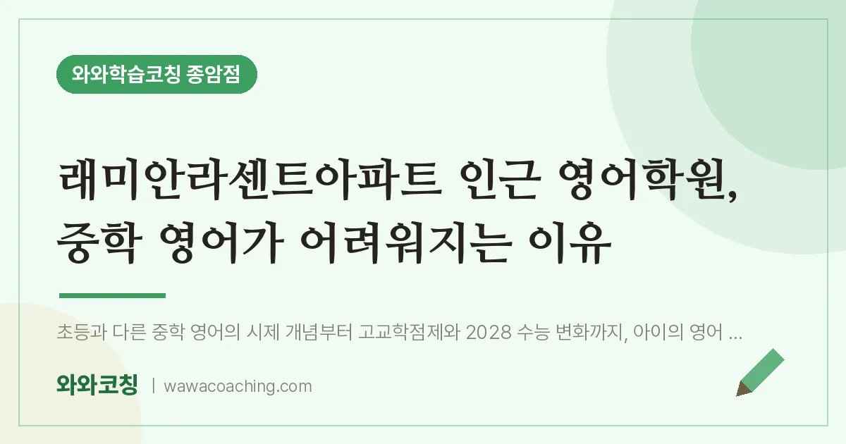 종암동 영어학원, 중학 영어가 어려워지는 이유 (래미안라센트아파트 인근) | 와와학습코칭 종암점