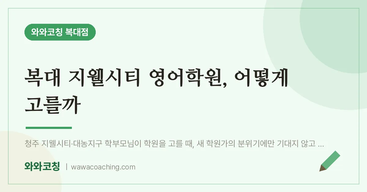 복대동 영어학원, 어떻게 고를까 (복대 지웰시티 인근) | 와와학습코칭 복대점