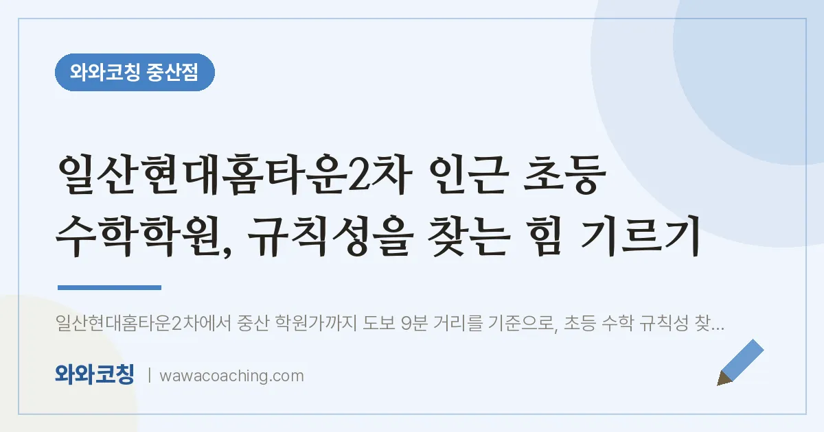 중산동 초등 수학학원, 규칙성을 찾는 힘 기르기 (일산현대홈타운2차 인근) | 와와학습코칭 중산점