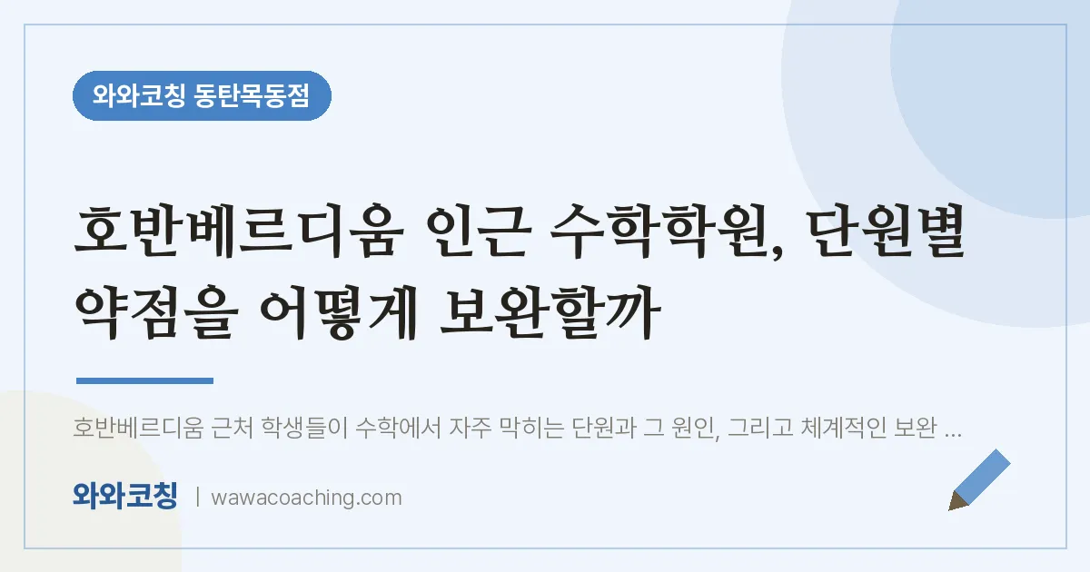 목동 수학학원, 단원별 약점을 어떻게 보완할까 (호반베르디움 인근) | 와와학습코칭 동탄목동점
