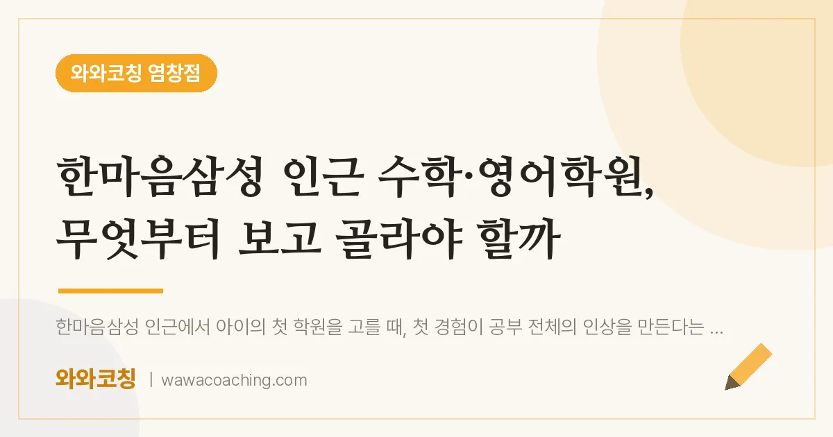 염창동 수학·영어학원, 무엇부터 보고 골라야 할까 (한마음삼성 인근) | 와와학습코칭 염창점