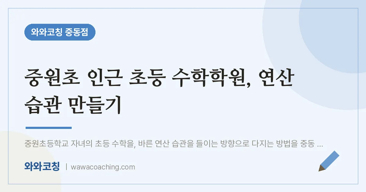 중원초 인근 초등 수학학원, 연산 습관 만들기 | 와와학습코칭 중동점