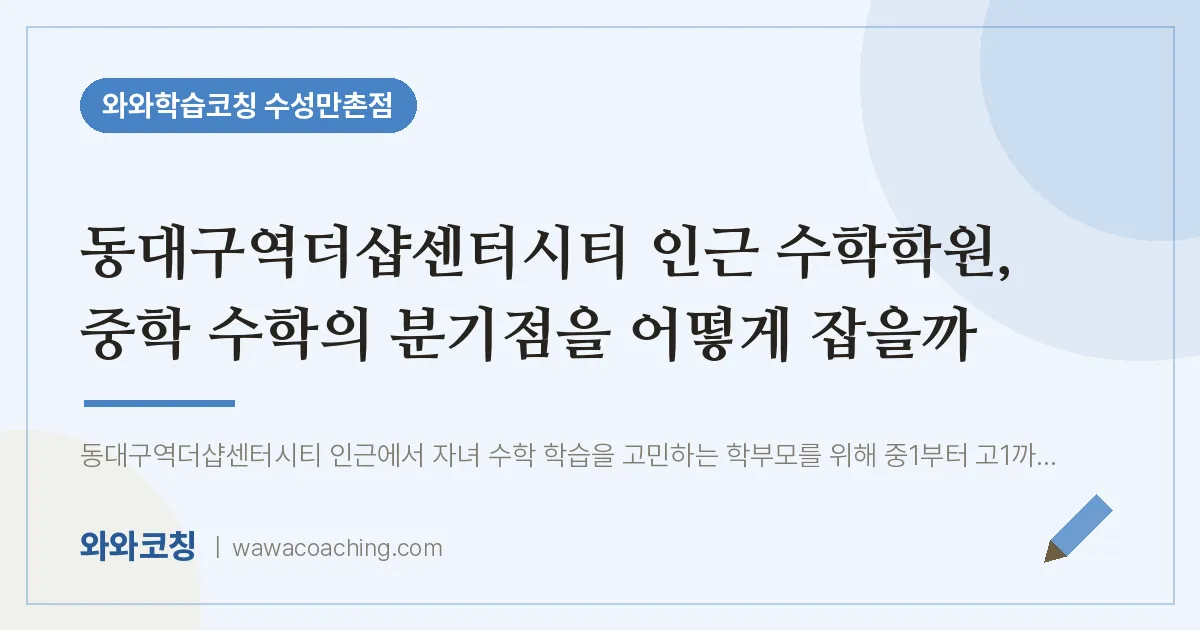 만촌동 수학학원, 중학 수학의 분기점을 어떻게 잡을까 (동대구역더샵센터시티 인근) | 와와학습코칭 수성만촌점