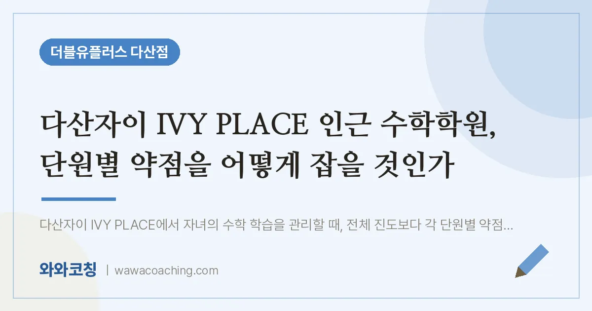 남양주시 다산동 수학학원, 단원별 약점을 어떻게 잡을 것인가 (다산자이 IVY PLACE 인근)
