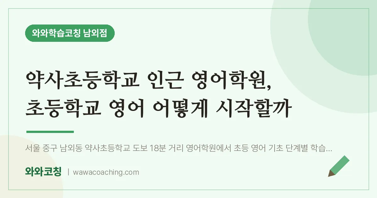 남외동 영어학원, 초등학교 영어 어떻게 시작할까 (약사초등학교) | 와와학습코칭 남외점