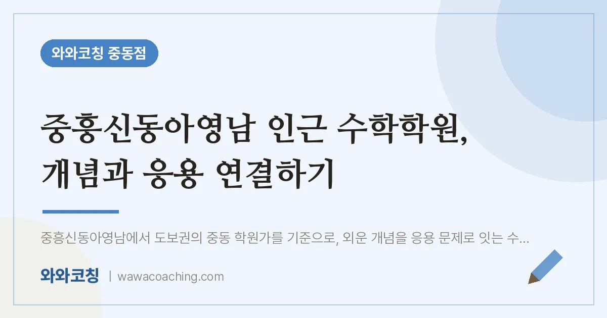중흥신동아영남 인근 수학학원, 개념과 응용 연결하기 | 와와학습코칭 중동점