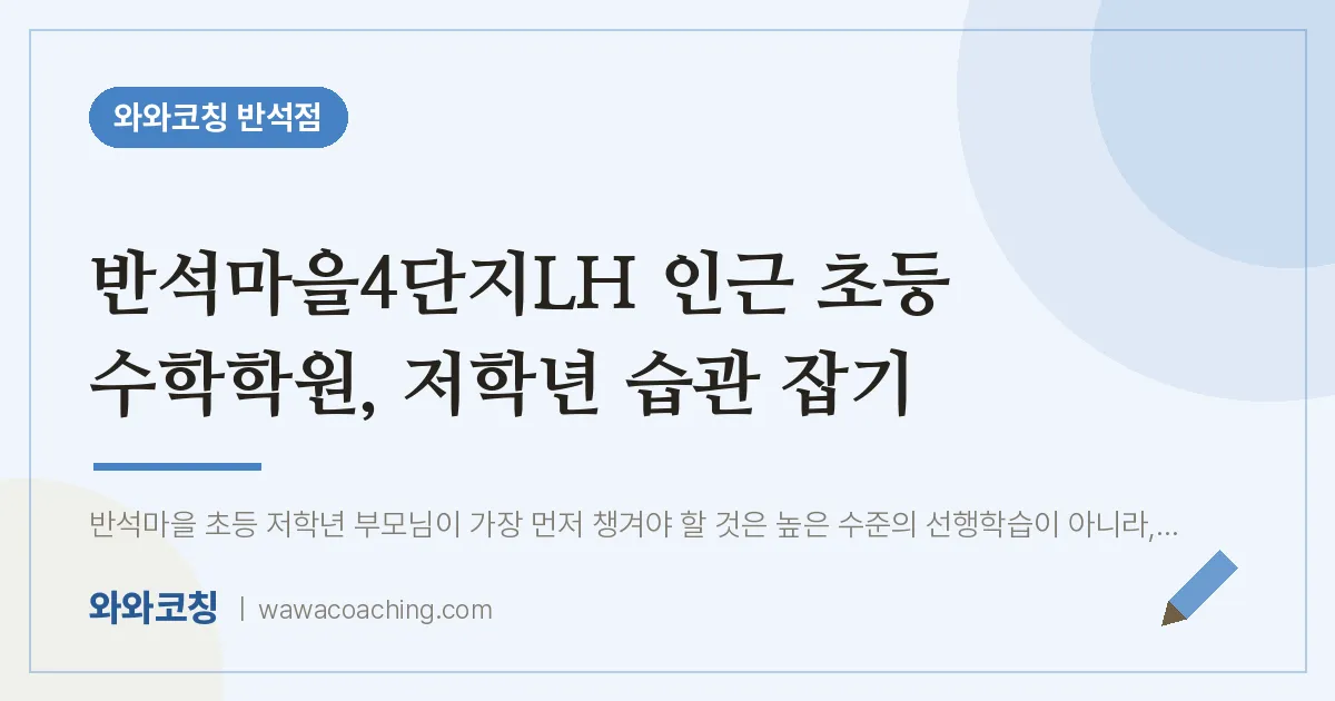 유성구 지족동 초등 수학학원, 저학년 습관 잡기 (반석마을4단지LH 인근) | 와와학습코칭 반석점