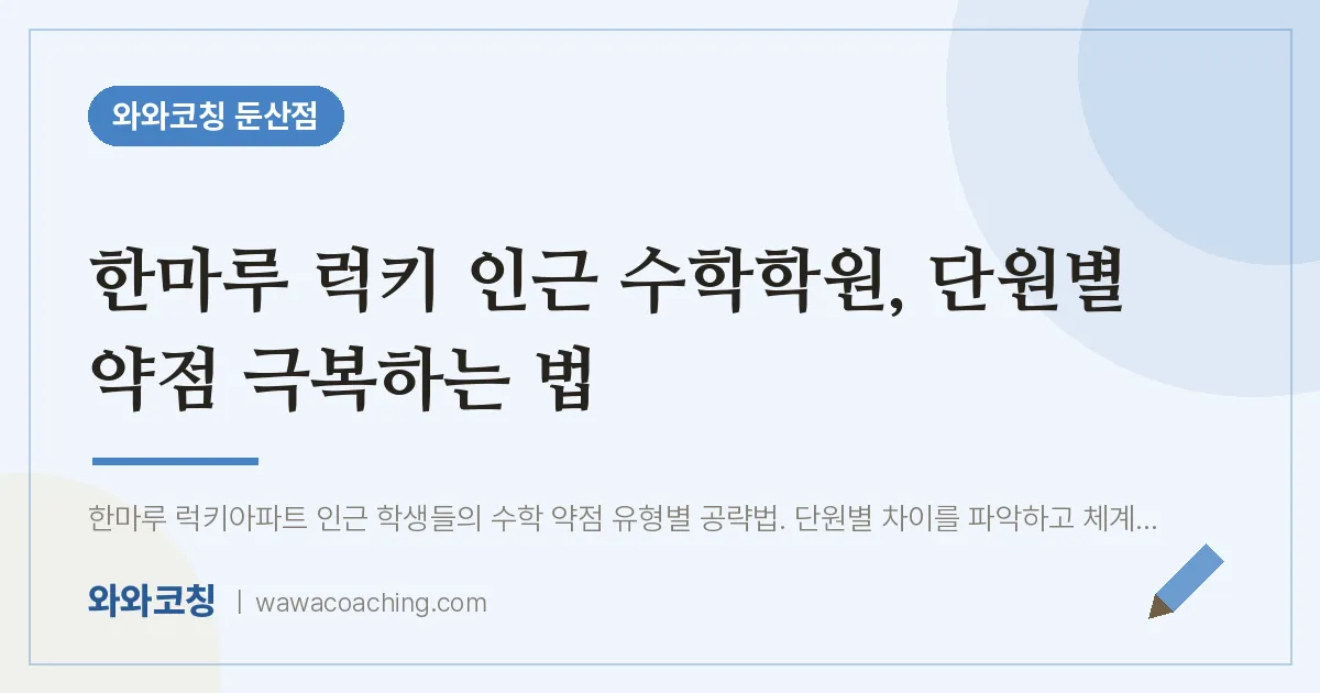 서구 둔산동 수학학원, 단원별 약점 극복하는 법 (한마루 럭키 인근) | 와와학습코칭 둔산점