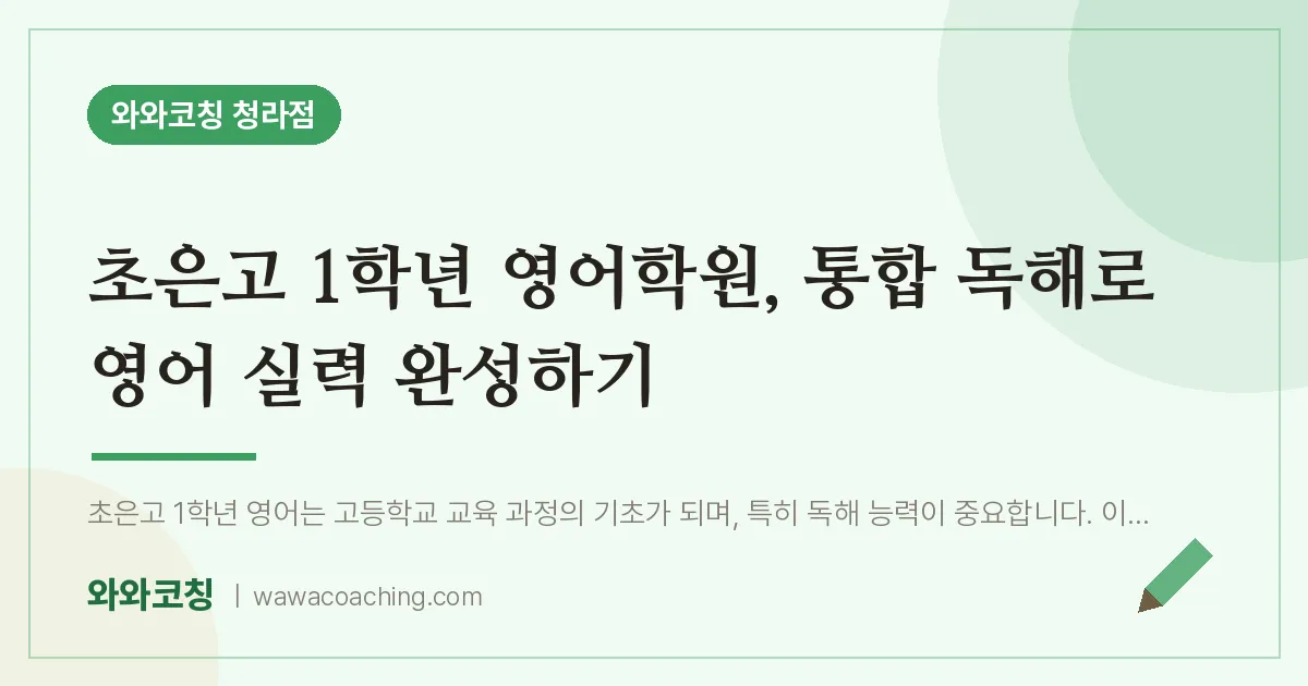 청라동 고1 영어학원, 통합 독해로 영어 실력 완성하기 (초은고) | 와와학습코칭 청라점