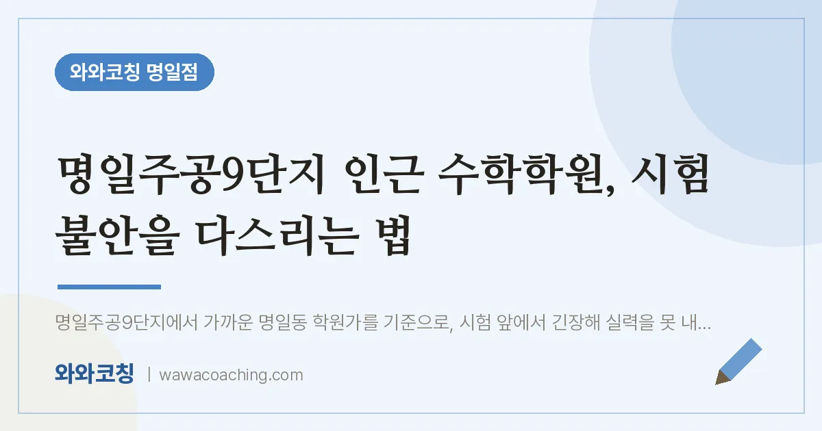명일주공9단지 인근 수학학원, 시험 불안을 다스리는 법 | 와와학습코칭 명일점
