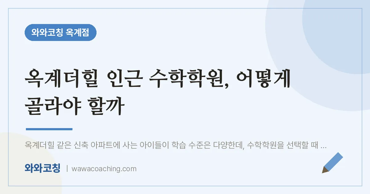옥계동 수학학원, 어떻게 골라야 할까 (옥계더힐 인근)