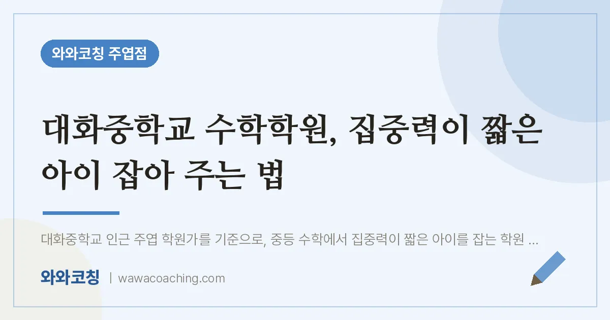 고양시 일산서구 주엽동 수학학원, 집중력이 짧은 아이 잡아 주는 법 (대화교 인근)