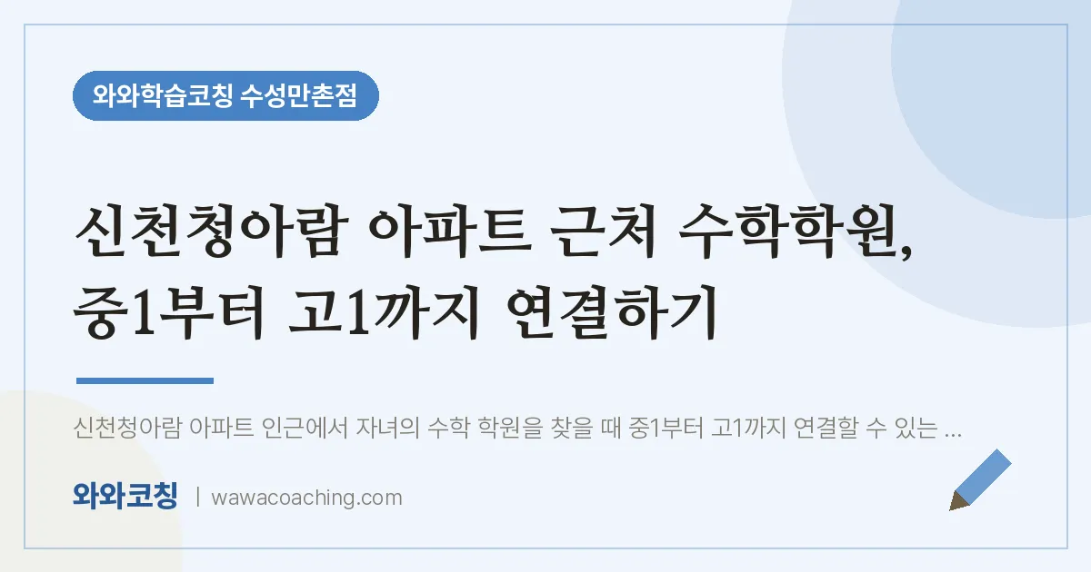 만촌동 수학학원, 중1부터 고1까지 연결하기 (신천청아람 아파트 인근) | 와와학습코칭 수성만촌점