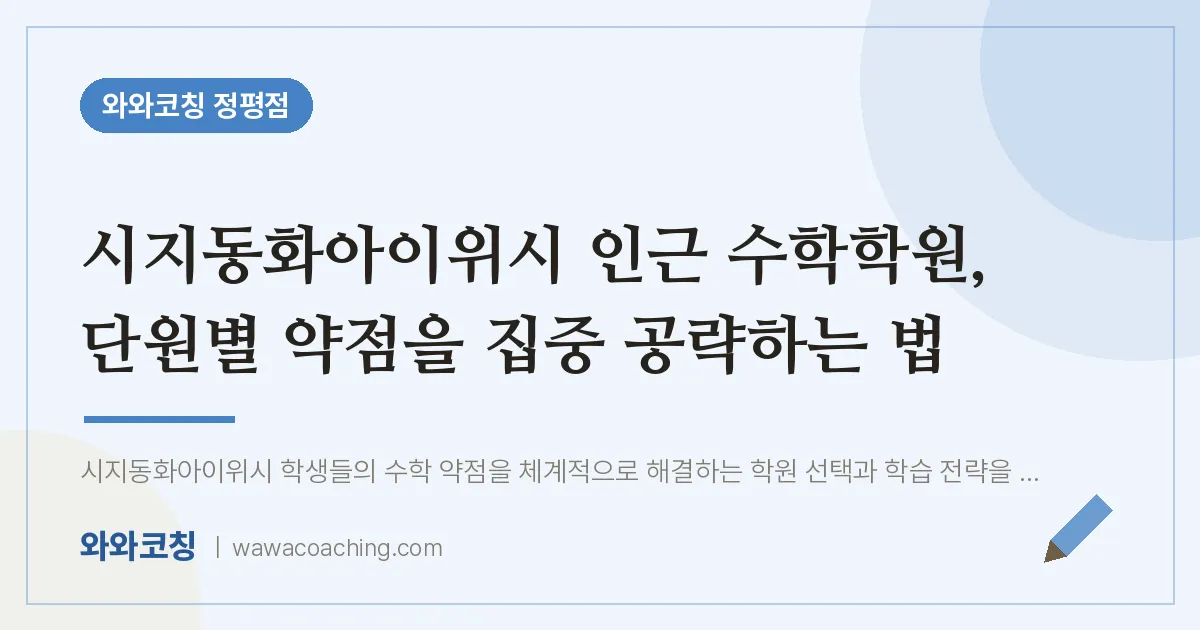 정평동 수학학원, 단원별 약점을 집중 공략하는 법 (시지동화아이위시 인근) | 와와학습코칭 정평점