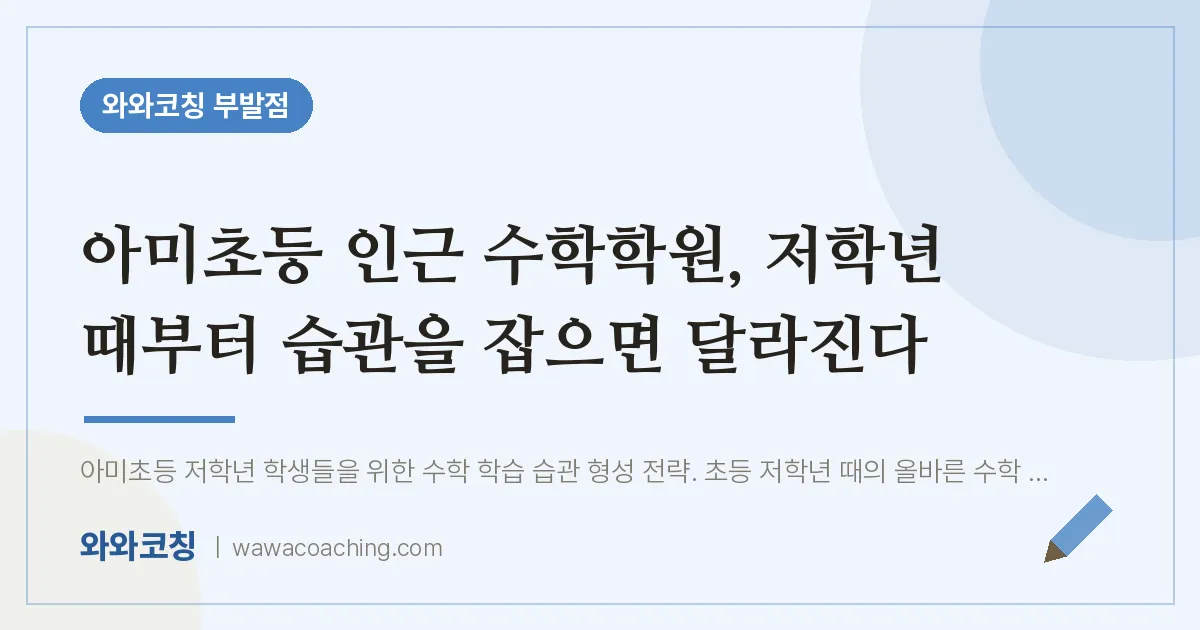 부발읍 수학학원, 저학년 때부터 습관을 잡으면 달라진다 (아미초등 인근)