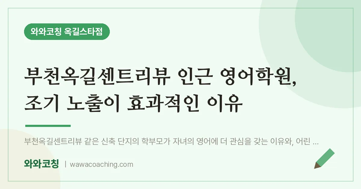 부천시 소사구 옥길동 영어학원, 조기 노출이 효과적인 이유 (부천옥길센트리뷰 인근)