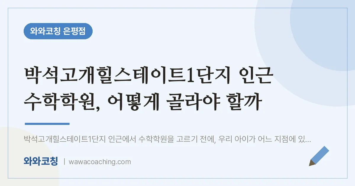 은평구 진관동 수학학원, 어떻게 골라야 할까 (박석고개힐스테이트1단지 인근)